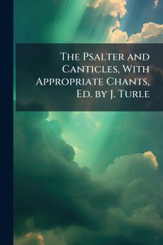 The Psalter and Canticles With Appropriate Chants Ed. by J. Turle