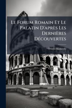 Le Forum Romain Et Le Palatin D'après Les Dernières Découvertes