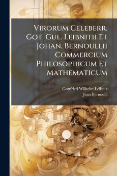Virorum Celeberr. Got. Gul. Leibnitii Et Johan. Bernoullii Commercium Philosophicum Et Mathematicum