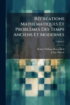 Récréations Mathématiques Et Problèmes Des Temps Anciens Et Modernes; Volume 2