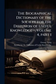 The Biographical Dictionary of the Society for the Diffusion of Useful Knowledge-- Volume 4 part 1