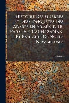 Histoire Des Guerres Et Des Conquêtes Des Arabes En Arménie Tr. Par G.V. Chahnazarian Et Enrichie De Notes Nombreuses