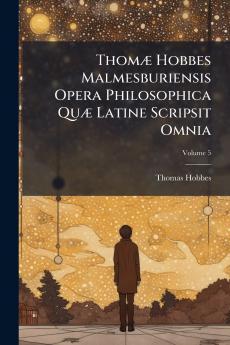 Thomæ Hobbes Malmesburiensis Opera Philosophica Quæ Latine Scripsit Omnia; Volume 5