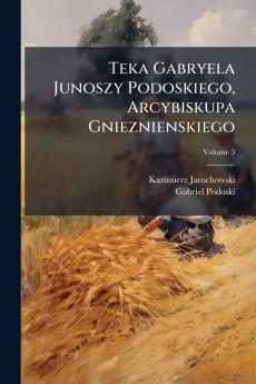 Teka Gabryela Junoszy Podoskiego Arcybiskupa Gnieznienskiego; Volume 3