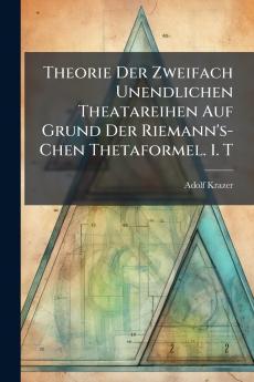 Theorie Der Zweifach Unendlichen Theatareihen Auf Grund Der Riemann's-Chen Thetaformel. 1. T