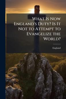 What Is Now England's Duty? Is It Not to Attempt to Evangelize the World?