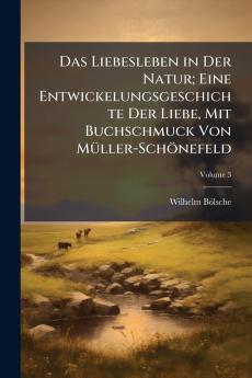 Das Liebesleben in Der Natur; Eine Entwickelungsgeschichte Der Liebe Mit Buchschmuck Von Müller-Schönefeld; Volume 3