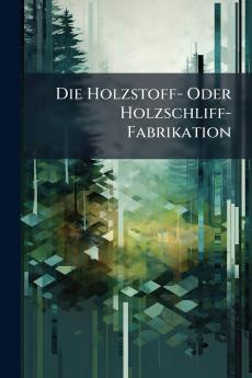 Die Holzstoff- Oder Holzschliff-Fabrikation
