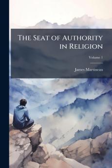 The Seat of Authority in Religion; Volume 1