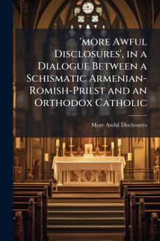'more Awful Disclosures' in a Dialogue Between a Schismatic Armenian-Romish-Priest and an Orthodox Catholic