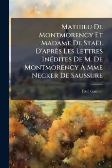 Mathieu De Montmorency Et Madame De Staël D'après Les Lettres Inédites De M. De Montmorency À Mme Necker De Saussure