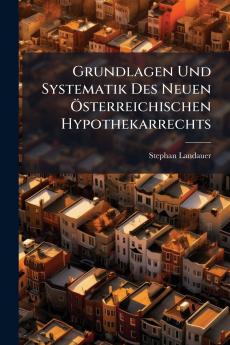 Grundlagen Und Systematik Des Neuen Österreichischen Hypothekarrechts