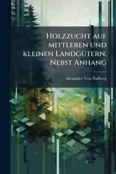 Holzzucht auf mittleren und kleinen Landgütern. Nebst Anhang