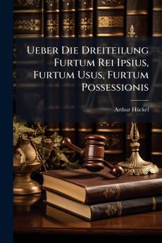 Ueber Die Dreiteilung Furtum Rei Ipsius Furtum Usus Furtum Possessionis