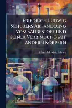Friedrich Ludwig Schurers Abhandlung vom Säurestoff und seiner Verbindung mit andern Körpern