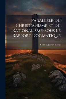 Parallèle Du Christianisme Et Du Rationalisme Sous Le Rapport Dogmatique