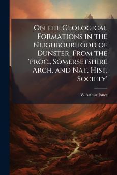 On the Geological Formations in the Neighbourhood of Dunster. From the 'proc. Somersetshire Arch. and Nat. Hist. Society'
