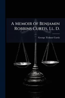 A Memoir of Benjamin Robbins Curtis Ll. D.