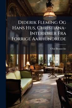 Diderik Fleming Og Hans Hus Christiana-Interiører Fra Forrige Aarhundrede