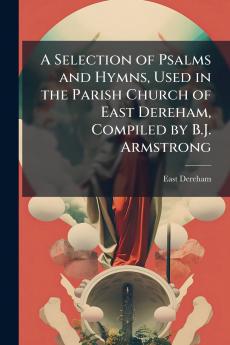 A Selection of Psalms and Hymns Used in the Parish Church of East Dereham Compiled by B.J. Armstrong