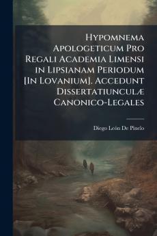 Hypomnema Apologeticum Pro Regali Academia Limensi in Lipsianam Periodum [In Lovanium]. Accedunt Dissertatiunculæ Canonico-Legales