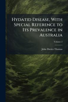 Hydatid Disease With Special Reference to Its Prevalence in Australia; Volume 2