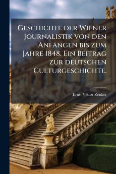 Geschichte der Wiener Journalistik von den Anfängen bis zum Jahre 1848. Ein Beitrag zur deutschen Culturgeschichte.