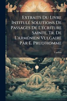 Extraits Du Livre Intitulé Solutions De Passages De L'écriture Sainte Tr. De L'arménien Vulgaire Par E. Prud'homme