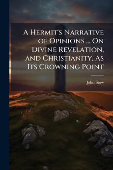 A Hermit's Narrative of Opinions ... On Divine Revelation and Christianity As Its Crowning Point