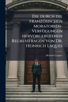 Die durch die französischen Moratorien-Verfügungen hervorgerufenen Regressfragen von Dr. Heinrich Laques