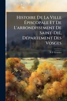 Histoire De La Ville Épiscopale Et De L'arrondissement De Saint-Dié Département Des Vosges