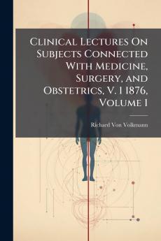 Clinical Lectures On Subjects Connected With Medicine Surgery and Obstetrics V. 1 1876 Volume 1