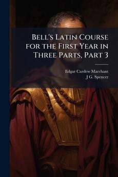 Bell's Latin Course for the First Year in Three Parts Part 3