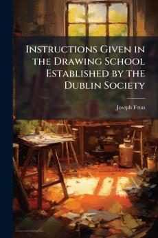 Instructions Given in the Drawing School Established by the Dublin Society