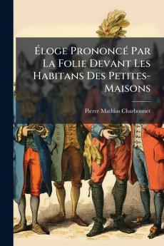 Éloge Prononcé Par La Folie Devant Les Habitans Des Petites-Maisons