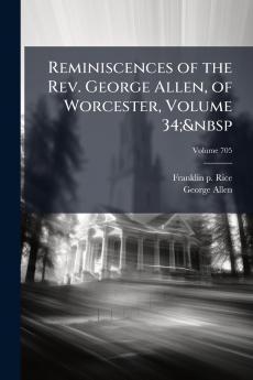 Reminiscences of the Rev. George Allen of Worcester Volume 34;&nbsp; Volume 705