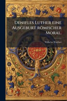 Denifles Luther eine Ausgeburt römischer Moral.