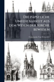 Die päpstliche Unfehlbarkeit aus dem Wesen der Kirche bewiesen