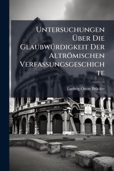 Untersuchungen Über Die Glaubwürdigkeit Der Altrömischen Verfassungsgeschichte