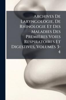 Archives De Laryngologie De Rhinologie Et Des Maladies Des Premières Voies Respiratoires Et Digestives Volumes 3-4