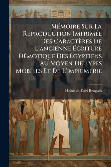 Mémoire Sur La Reproduction Imprimée Des Caractères De L'ancienne Écriture Démotique Des Égyptiens Au Moyen De Types Mobiles Et De L'imprimerie