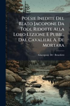 Poesie Inedite Del Beato Jacopone Da Todi Ridotte Alla Loro Lezione E Pubbl. Dal Cavaliere A. De Mortara