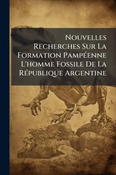Nouvelles Recherches Sur La Formation Pampéenne L'homme Fossile De La République Argentine