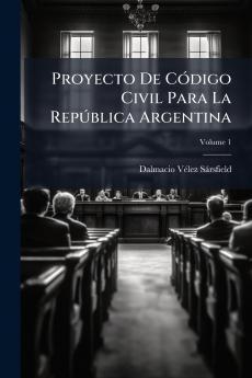 Proyecto De Código Civil Para La República Argentina; Volume 1