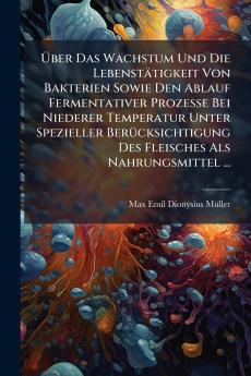 Über Das Wachstum Und Die Lebenstätigkeit Von Bakterien Sowie Den Ablauf Fermentativer Prozesse Bei Niederer Temperatur Unter Spezieller Berücksichtigung Des Fleisches Als Nahrungsmittel ...