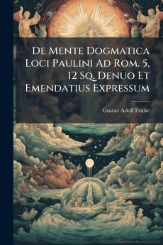 De Mente Dogmatica Loci Paulini Ad Rom. 5 12 Sq. Denuo Et Emendatius Expressum