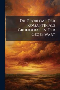 Die Probleme Der Romantik Als Grundfragen Der Gegenwart