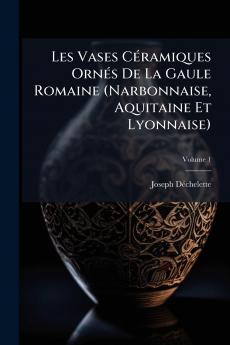 Les Vases Céramiques Ornés De La Gaule Romaine (Narbonnaise Aquitaine Et Lyonnaise); Volume 1