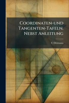 Coordinaten-und Tangenten-Tafeln. Nebst Anleitung