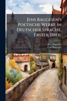 Jens Baggesen's Poetische Werke in Deutscher Sprache Erster Theil